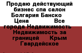 Продаю действующий бизнес спа салон Болгария Банско! › Цена ­ 35 000 - Все города Недвижимость » Недвижимость за границей   . Крым,Гвардейское